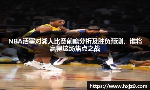 NBA活塞对湖人比赛前瞻分析及胜负预测，谁将赢得这场焦点之战