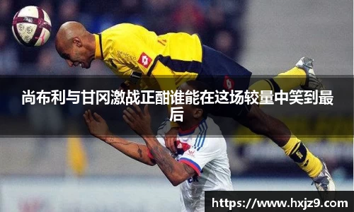 尚布利与甘冈激战正酣谁能在这场较量中笑到最后