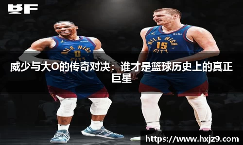 威少与大O的传奇对决：谁才是篮球历史上的真正巨星