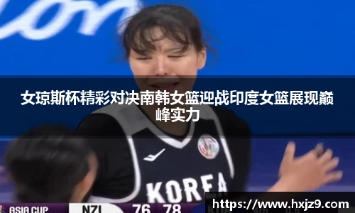女琼斯杯精彩对决南韩女篮迎战印度女篮展现巅峰实力