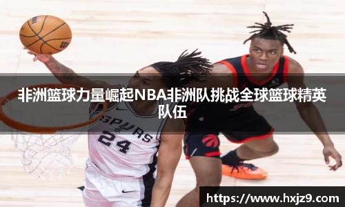 非洲篮球力量崛起NBA非洲队挑战全球篮球精英队伍