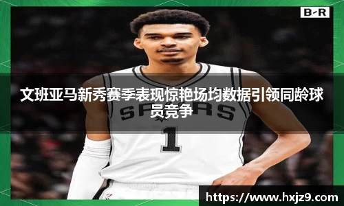 文班亚马新秀赛季表现惊艳场均数据引领同龄球员竞争
