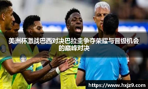 美洲杯激战巴西对决巴拉圭争夺荣耀与晋级机会的巅峰对决