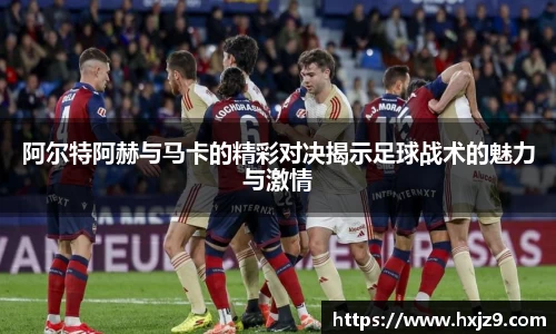 阿尔特阿赫与马卡的精彩对决揭示足球战术的魅力与激情